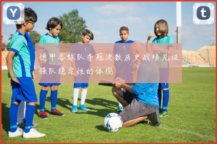 德甲各球队夺冠次数历史战绩见证强队稳定性的体现