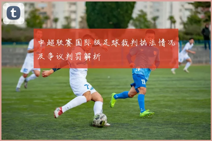 中超联赛国际级足球裁判执法情况及争议判罚解析
