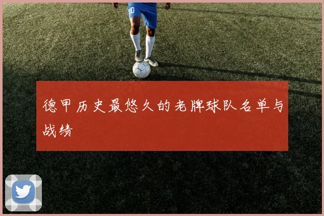 德甲历史最悠久的老牌球队名单与战绩