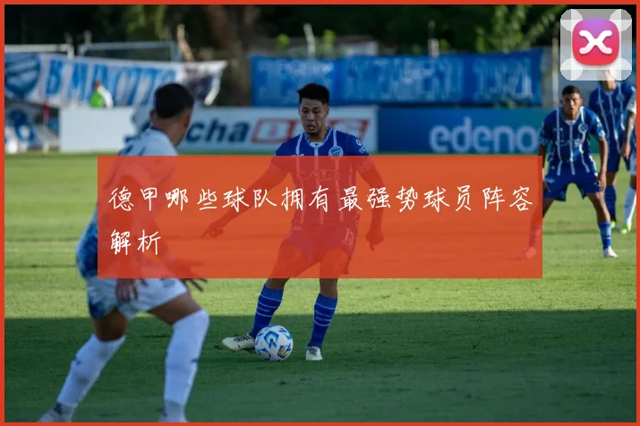 德甲哪些球队拥有最强势球员阵容解析