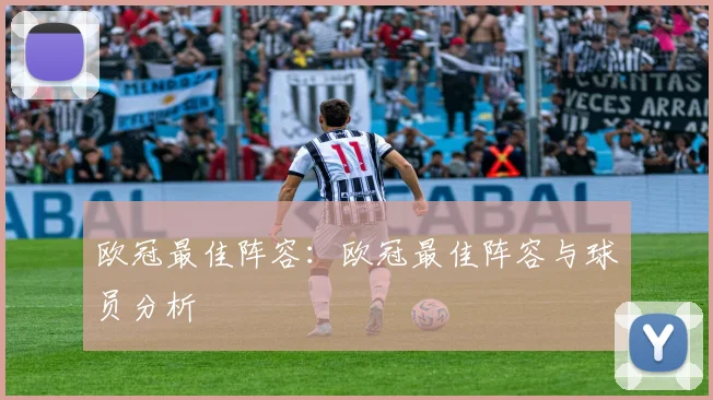 欧冠最佳阵容：欧冠最佳阵容与球员分析