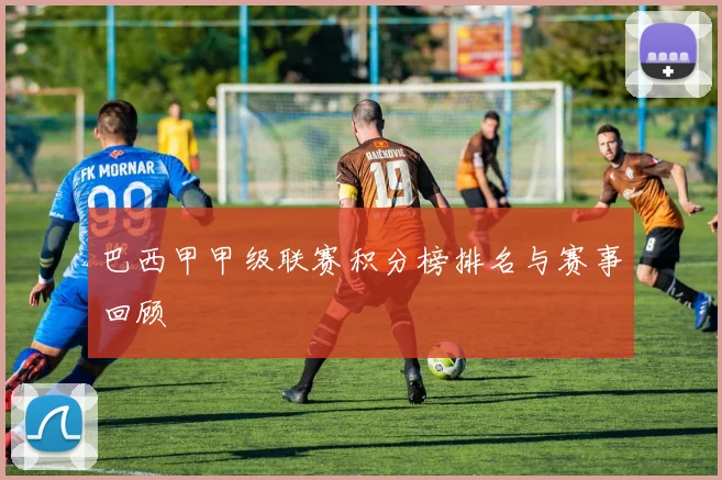 巴西甲甲级联赛积分榜排名与赛事回顾