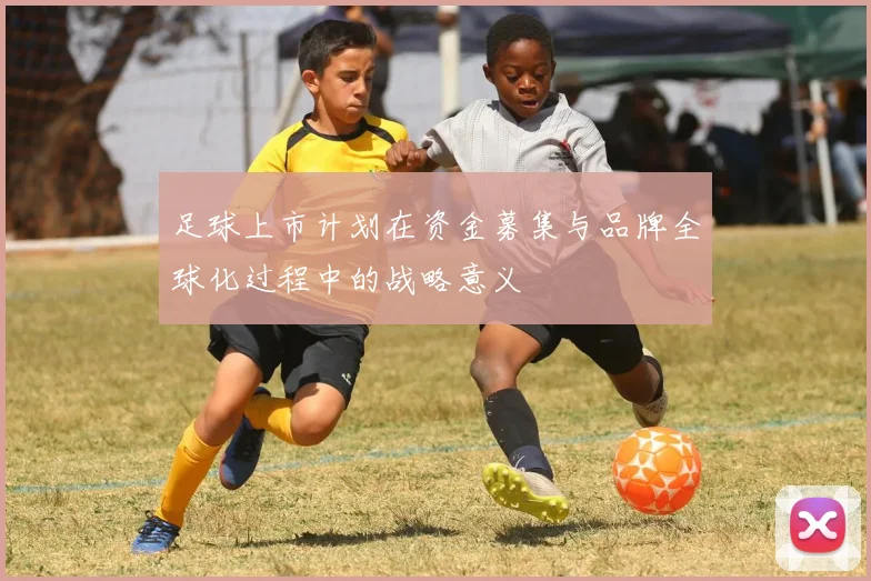 足球上市计划在资金募集与品牌全球化过程中的战略意义