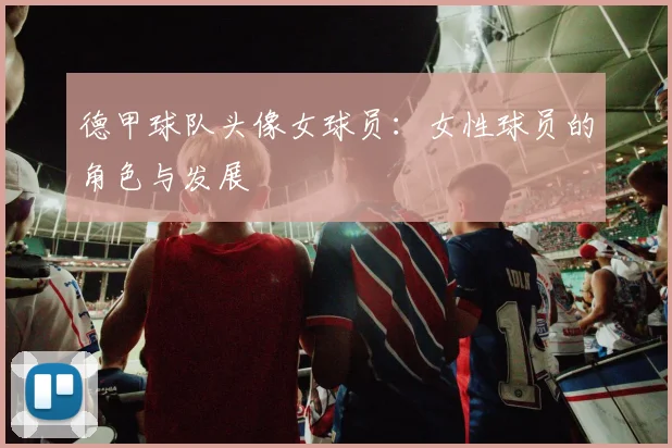 德甲球队头像女球员：女性球员的角色与发展