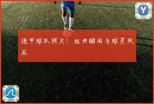 德甲球队照片：经典瞬间与球员风采