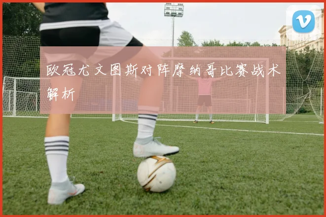 欧冠尤文图斯对阵摩纳哥比赛战术解析