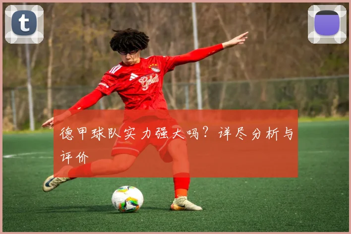 德甲球队实力强大吗？详尽分析与评价